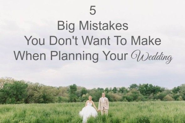 5 Big Mistakes Your Don't Want To Make When Planning Your Wedding